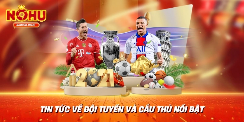 Tin tức về đội tuyển và cầu thủ nổi bật